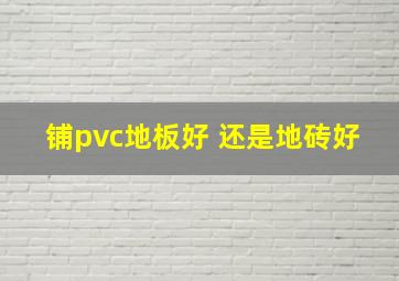 铺pvc地板好 还是地砖好